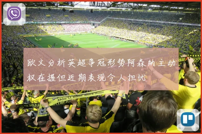 欧文分析英超争冠形势阿森纳主动权在握但近期表现令人担忧