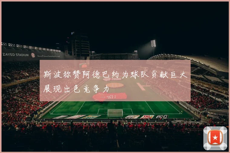 斯波称赞阿德巴约为球队贡献巨大展现出色竞争力