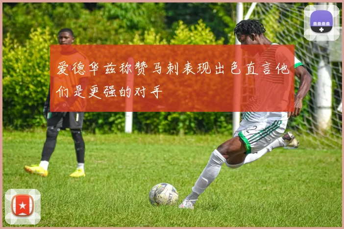 爱德华兹称赞马刺表现出色直言他们是更强的对手