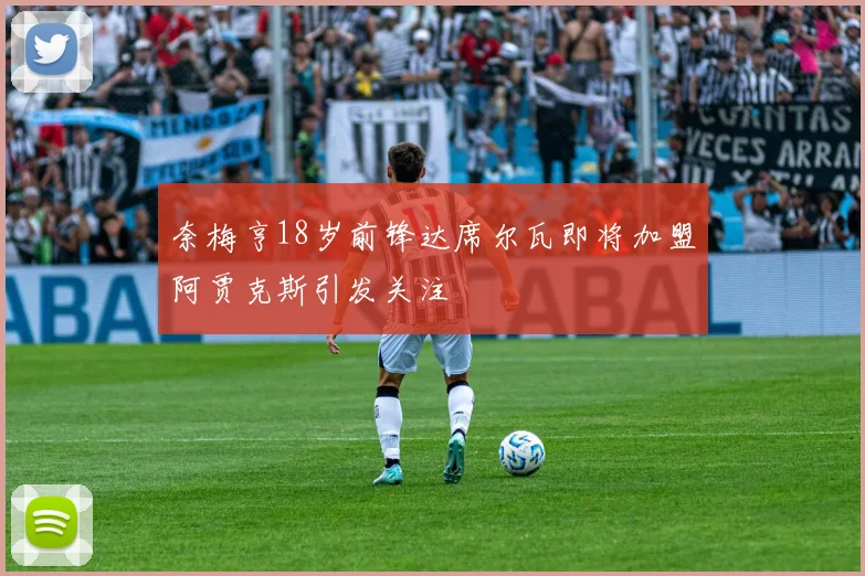 奈梅亨18岁前锋达席尔瓦即将加盟阿贾克斯引发关注