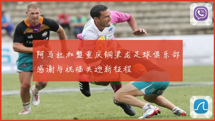 阿马杜加盟重庆铜梁龙足球俱乐部感谢与祝福共迎新征程