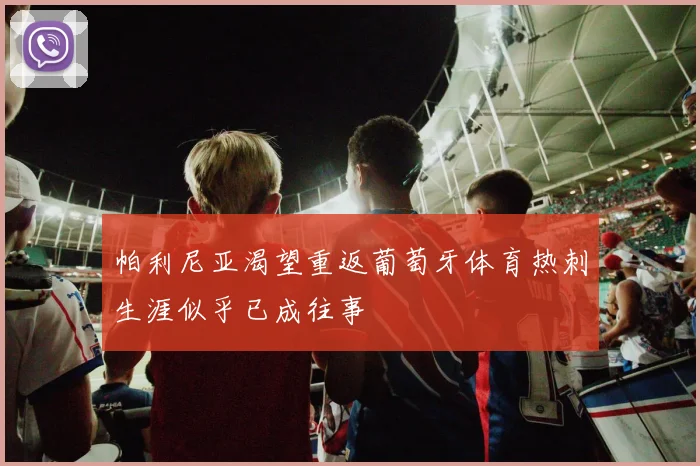 帕利尼亚渴望重返葡萄牙体育热刺生涯似乎已成往事