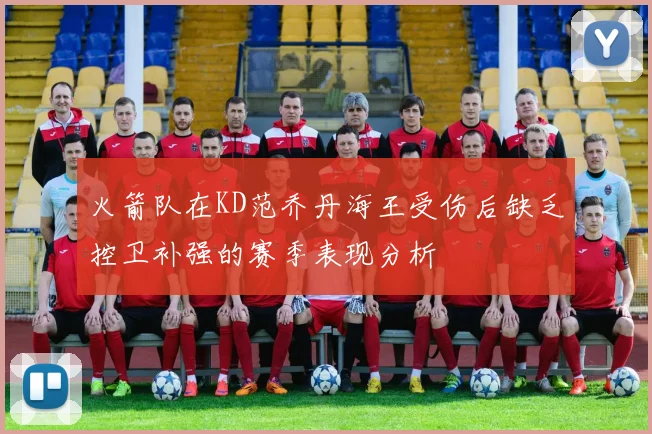 火箭队在KD范乔丹海王受伤后缺乏控卫补强的赛季表现分析