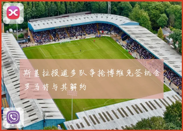 斯基拉报道多队争抢博维免签机会罗马将与其解约