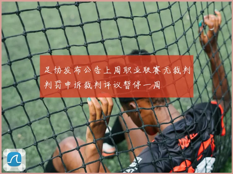 足协发布公告上周职业联赛无裁判判罚申诉裁判评议暂停一周