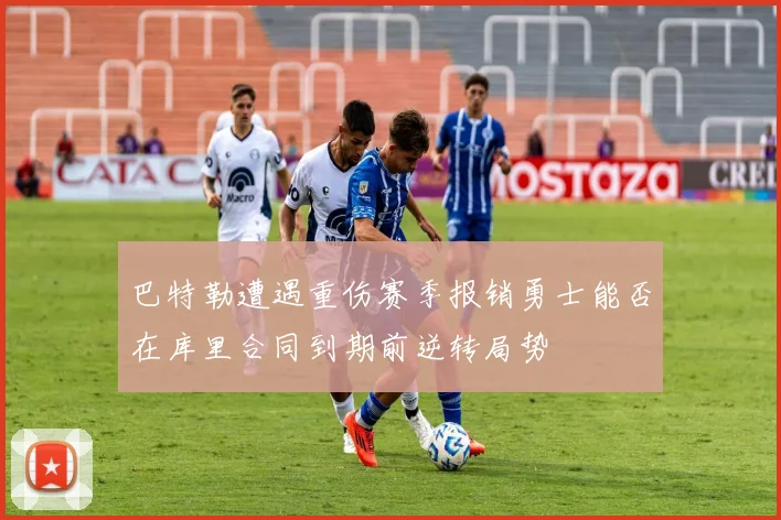 巴特勒遭遇重伤赛季报销勇士能否在库里合同到期前逆转局势