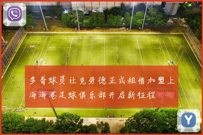 多哥球员让克劳德正式租借加盟上海海港足球俱乐部开启新征程