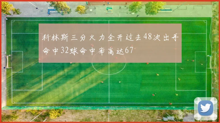 科林斯三分火力全开过去48次出手命中32球命中率高达67