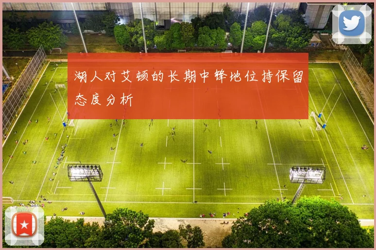 湖人对艾顿的长期中锋地位持保留态度分析