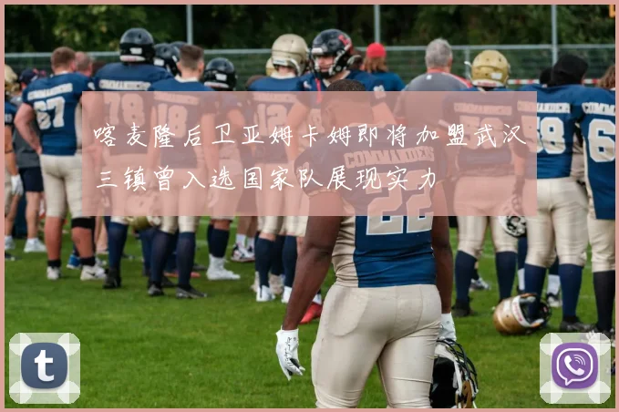喀麦隆后卫亚姆卡姆即将加盟武汉三镇曾入选国家队展现实力